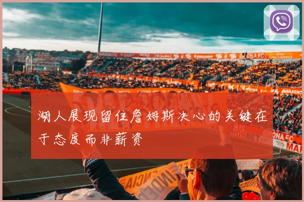 湖人展现留住詹姆斯决心的关键在于态度而非薪资