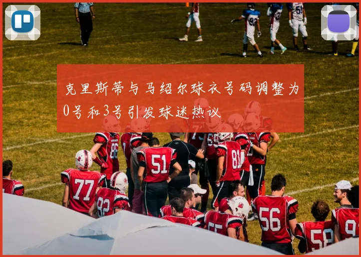 克里斯蒂与马绍尔球衣号码调整为0号和3号引发球迷热议