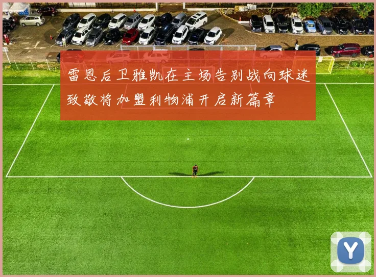 雷恩后卫雅凯在主场告别战向球迷致敬将加盟利物浦开启新篇章