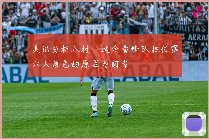 美记分析八村塁适合黄蜂队担任第六人角色的原因与前景