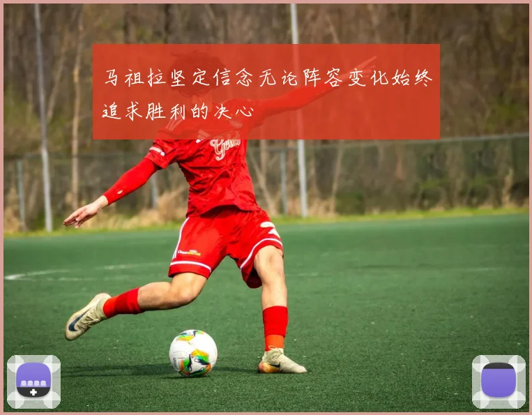 马祖拉坚定信念无论阵容变化始终追求胜利的决心