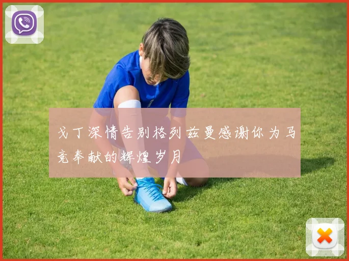 戈丁深情告别格列兹曼感谢你为马竞奉献的辉煌岁月