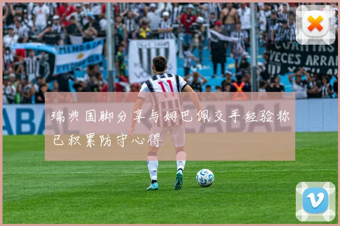 瑞典国脚分享与姆巴佩交手经验称已积累防守心得