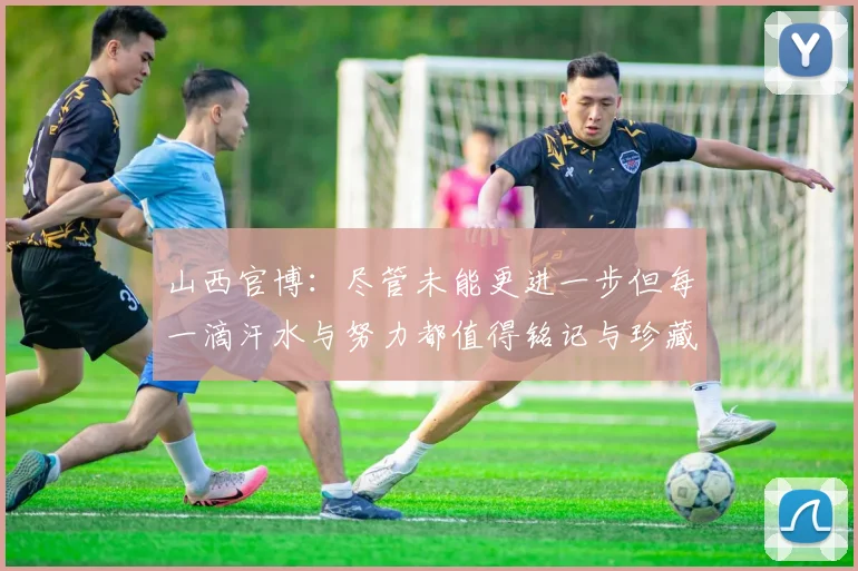 山西官博：尽管未能更进一步但每一滴汗水与努力都值得铭记与珍藏